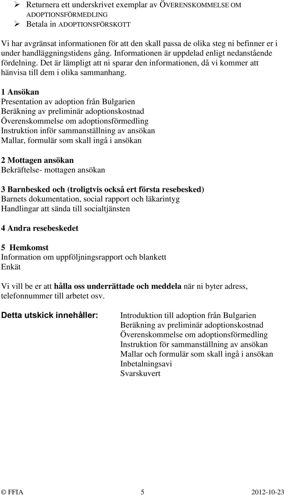 1 Ansökan Presentation av adoption från Bulgarien Beräkning av preliminär adoptionskostnad Överenskommelse om adoptionsförmedling Instruktion inför sammanställning av ansökan Mallar, formulär som