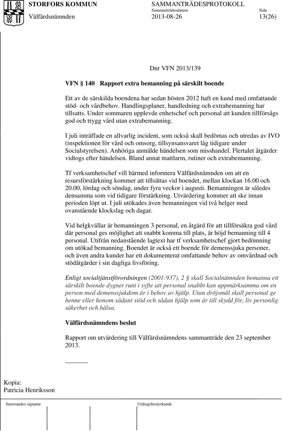 I juli inträffade en allvarlig incident, som också skall bedömas och utredas av IVO (inspektionen för vård och omsorg, tillsynsansvaret låg tidigare under Socialstyrelsen).