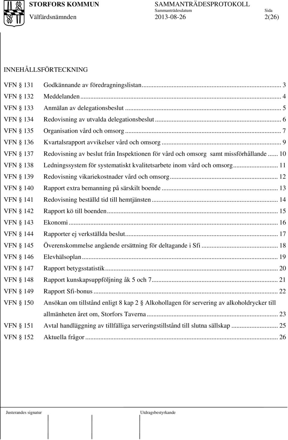 .. 10 VFN 138 Ledningssystem för systematiskt kvalitetsarbete inom vård och omsorg... 11 VFN 139 Redovisning vikariekostnader vård och omsorg... 12 VFN 140 Rapport extra bemanning på särskilt boende.