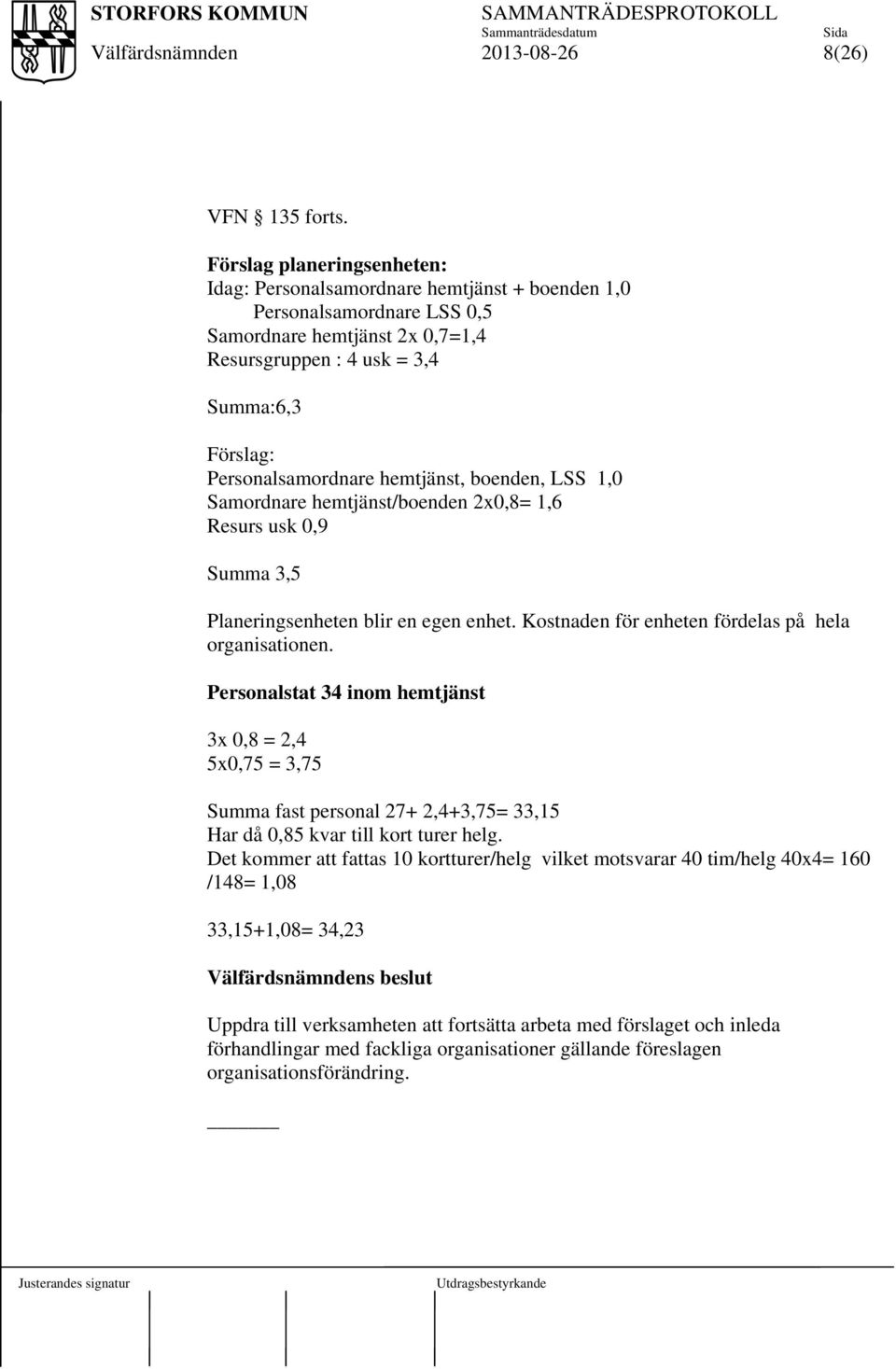Personalsamordnare hemtjänst, boenden, LSS 1,0 Samordnare hemtjänst/boenden 2x0,8= 1,6 Resurs usk 0,9 Summa 3,5 Planeringsenheten blir en egen enhet.