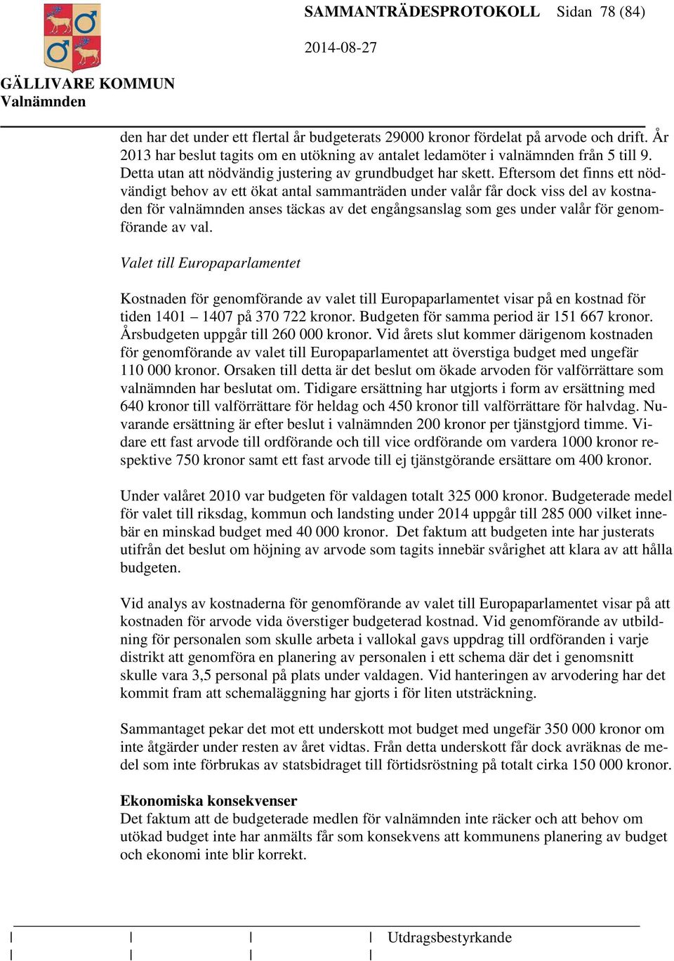 Eftersom det finns ett nödvändigt behov av ett ökat antal sammanträden under valår får dock viss del av kostnaden för valnämnden anses täckas av det engångsanslag som ges under valår för genomförande