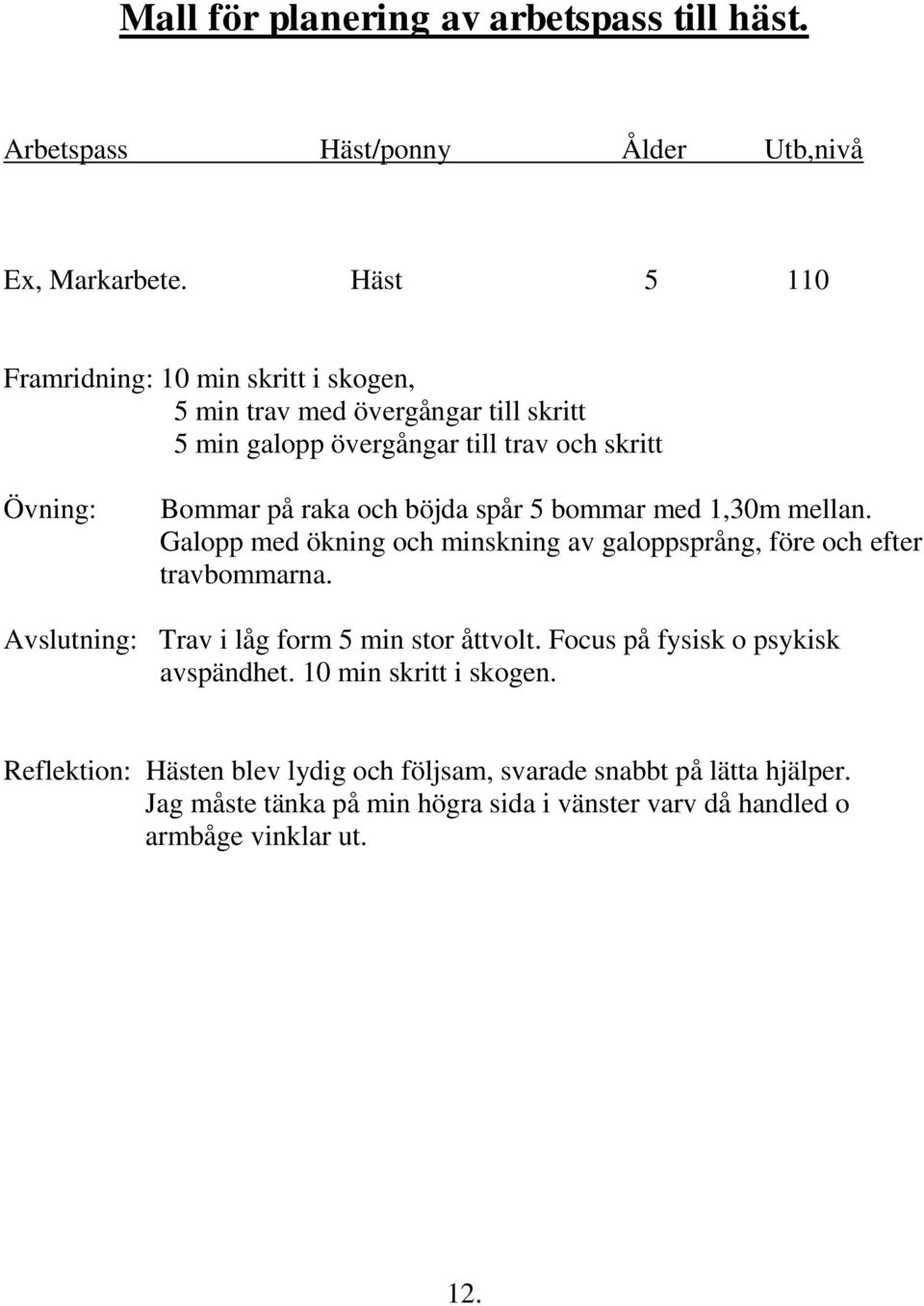 böjda spår 5 bommar med 1,30m mellan. Galopp med ökning och minskning av galoppsprång, före och efter travbommarna.