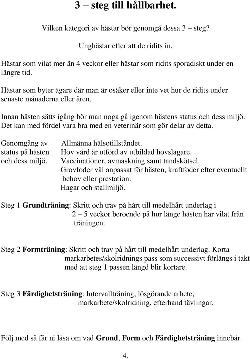 Det kan med fördel vara bra med en veterinär som gör delar av detta. Genomgång av status på hästen och dess miljö. Allmänna hälsotillståndet. Hov vård är utförd av utbildad hovslagare.