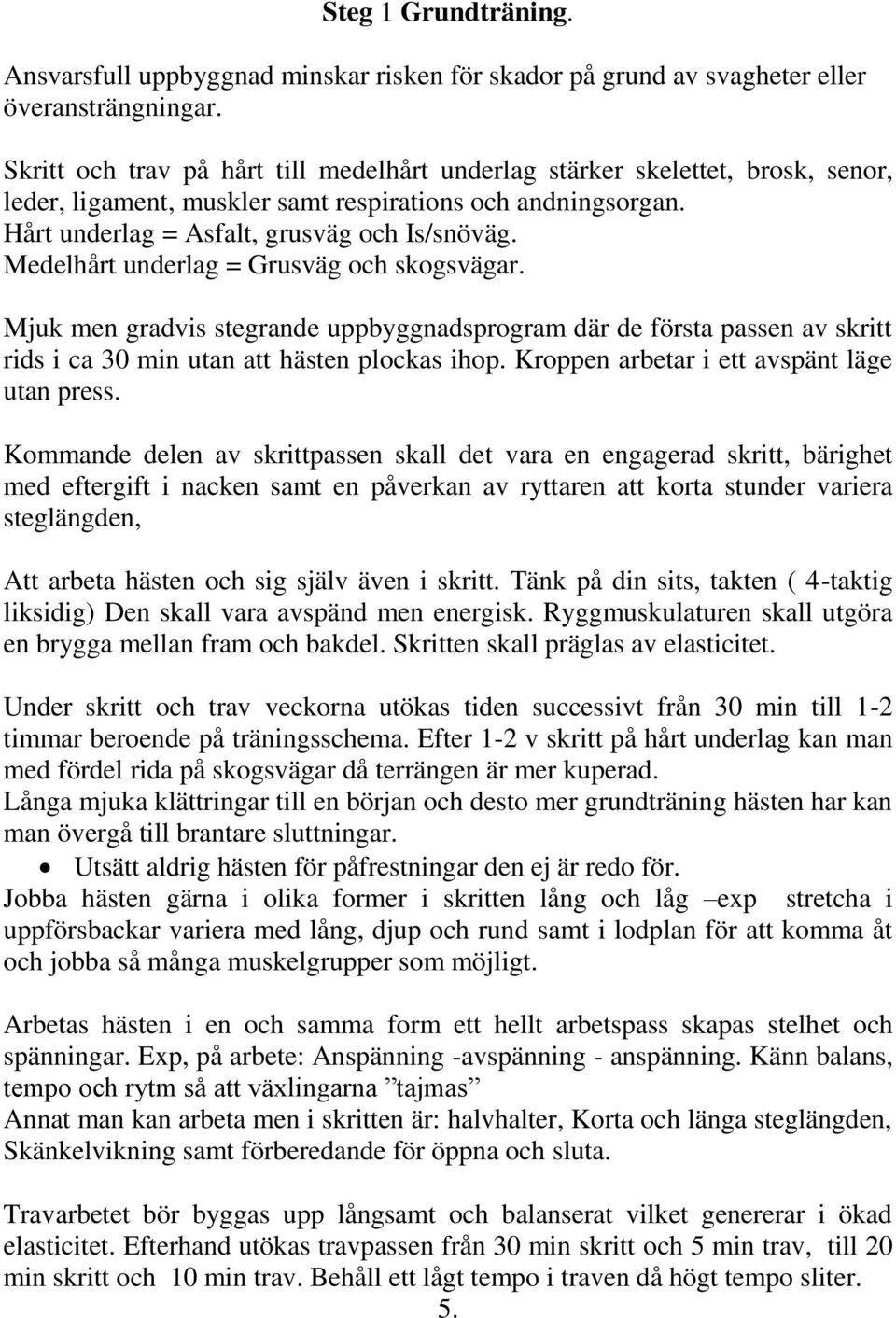 Medelhårt underlag = Grusväg och skogsvägar. Mjuk men gradvis stegrande uppbyggnadsprogram där de första passen av skritt rids i ca 30 min utan att hästen plockas ihop.