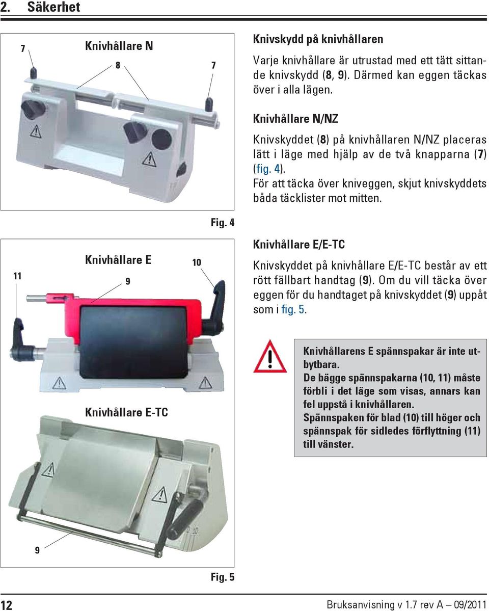 4 11 Knivhållare E 9 10 Knivhållare E/E-TC Knivskyddet på knivhållare E/E-TC består av ett rött fällbart handtag (9). Om du vill täcka över eggen för du handtaget på knivskyddet (9) uppåt som i fig.