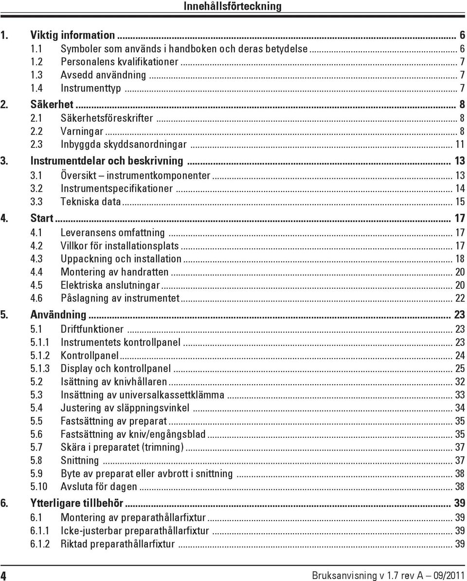 .. 14 3.3 Tekniska data... 15 4. Start... 17 4.1 Leveransens omfattning... 17 4.2 Villkor för installationsplats... 17 4.3 Uppackning och installation... 18 4.4 Montering av handratten... 20 4.