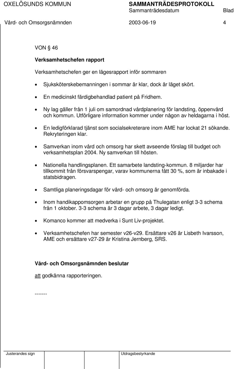 Utförligare information kommer under någon av heldagarna i höst. En ledigförklarad tjänst som socialsekreterare inom AME har lockat 21 sökande. Rekryteringen klar.