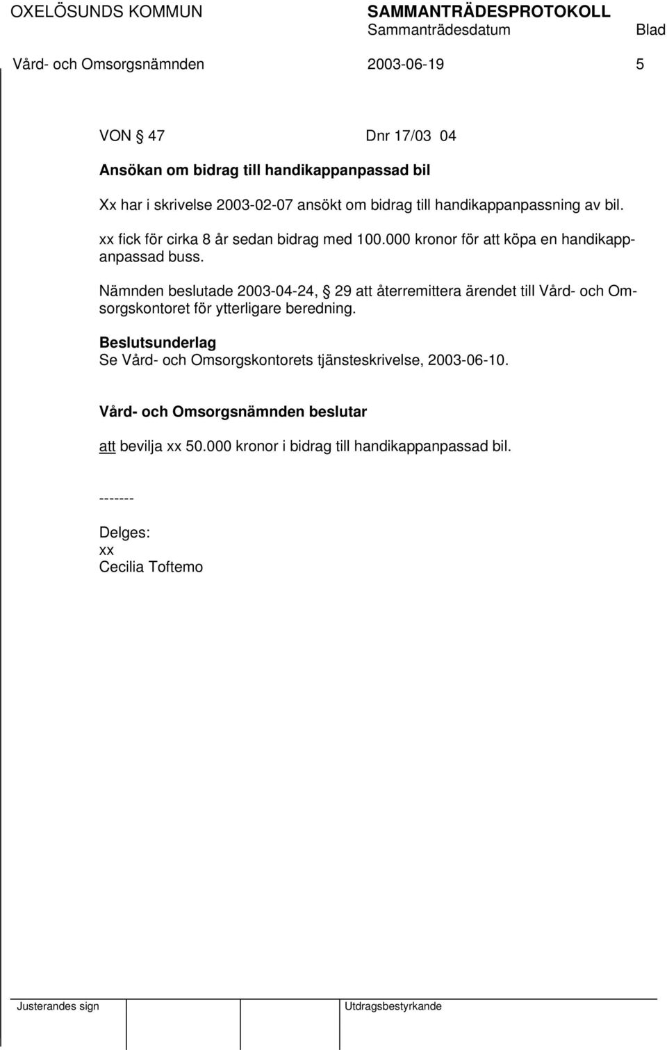 Nämnden beslutade 2003-04-24, 29 att återremittera ärendet till Vård- och Omsorgskontoret för ytterligare beredning.