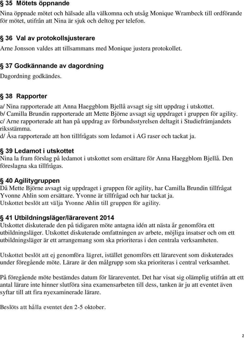 38 Rapporter a/ Nina rapporterade att Anna Haeggblom Bjellå avsagt sig sitt uppdrag i utskottet. b/ Camilla Brundin rapporterade att Mette Björne avsagt sig uppdraget i gruppen för agility.