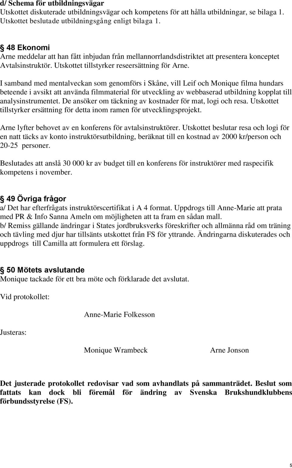 I samband med mentalveckan som genomförs i Skåne, vill Leif och Monique filma hundars beteende i avsikt att använda filmmaterial för utveckling av webbaserad utbildning kopplat till