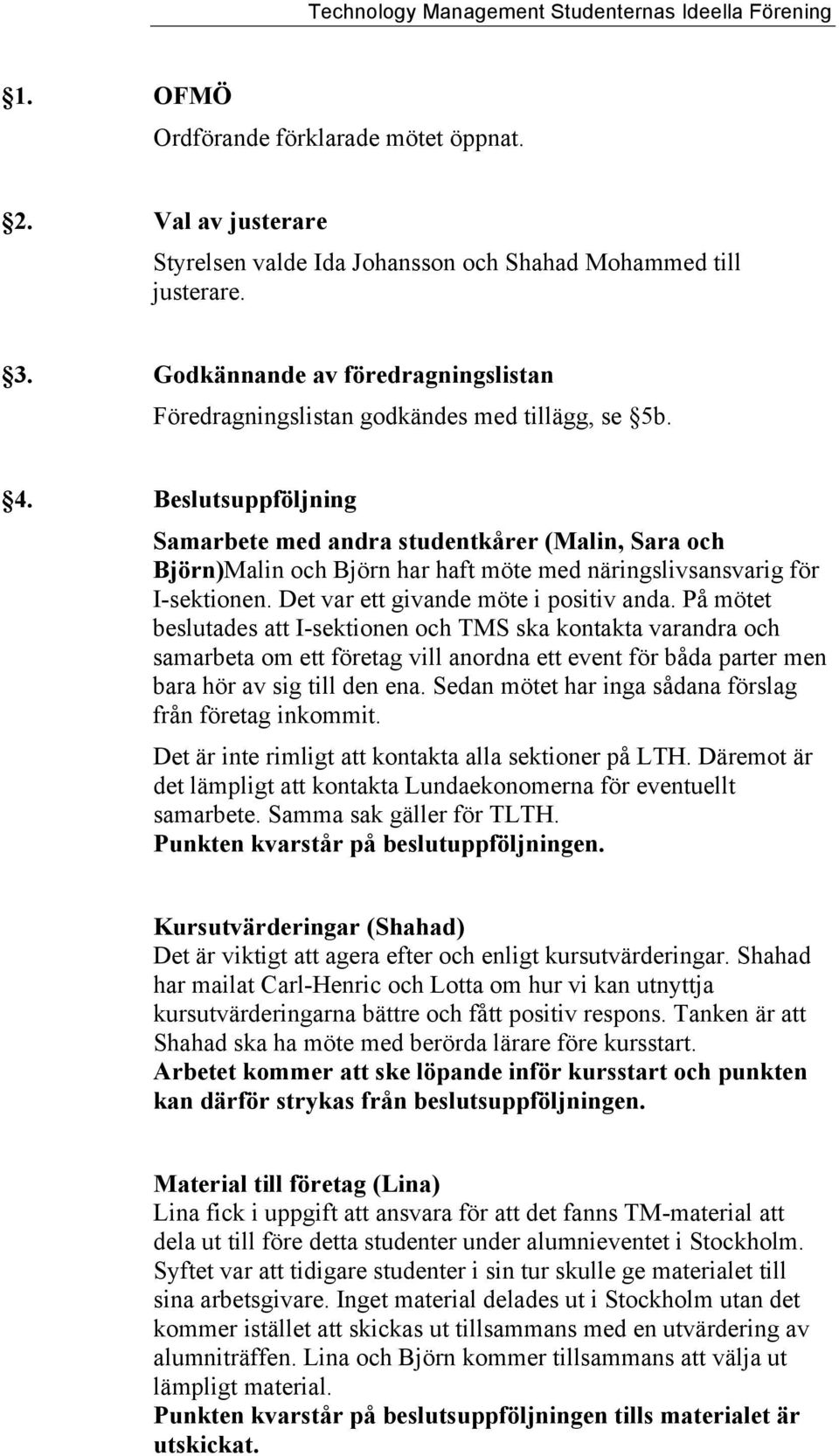 Beslutsuppföljning Samarbete med andra studentkårer (Malin, Sara och Björn)Malin och Björn har haft möte med näringslivsansvarig för I-sektionen. Det var ett givande möte i positiv anda.