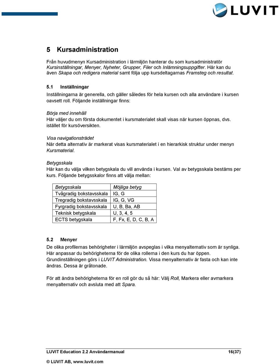 1 Inställningar Inställningarna är generella, och gäller således för hela kursen och alla användare i kursen oavsett roll.