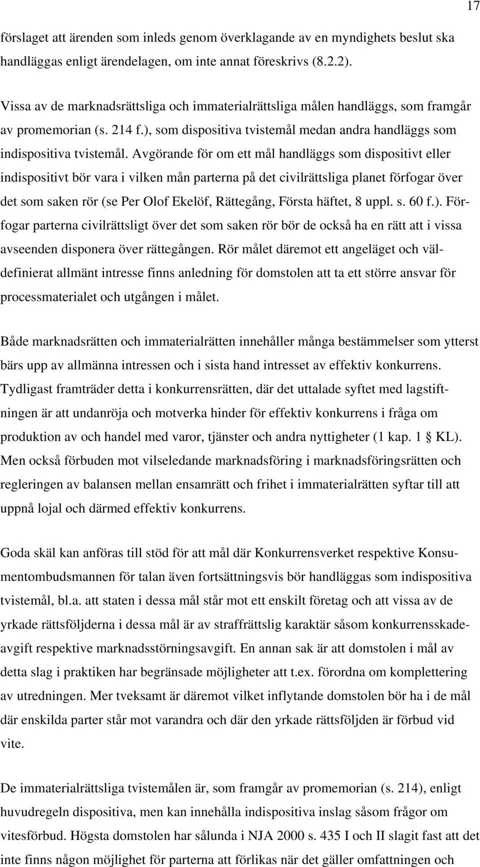 Avgörande för om ett mål handläggs som dispositivt eller indispositivt bör vara i vilken mån parterna på det civilrättsliga planet förfogar över det som saken rör (se Per Olof Ekelöf, Rättegång,