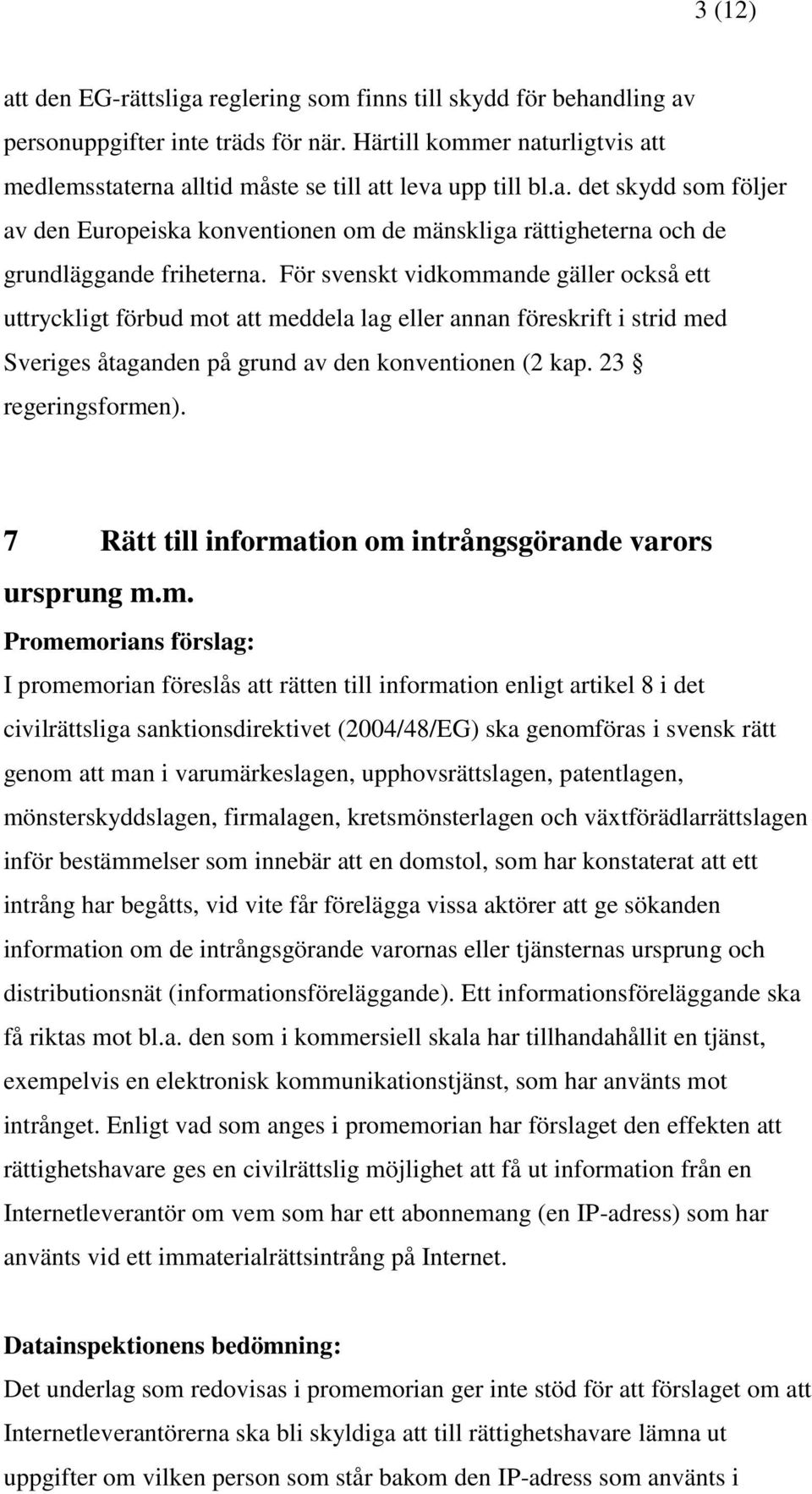 För svenskt vidkommande gäller också ett uttryckligt förbud mot att meddela lag eller annan föreskrift i strid med Sveriges åtaganden på grund av den konventionen (2 kap. 23 regeringsformen).
