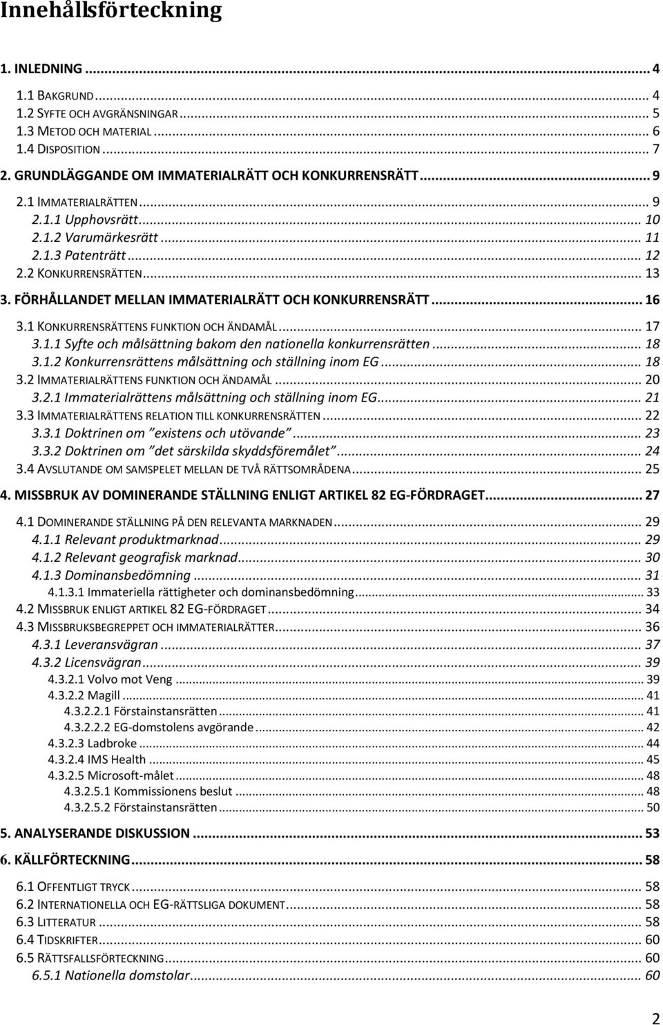1 KONKURRENSRÄTTENS FUNKTION OCH ÄNDAMÅL... 17 3.1.1 Syfte och målsättning bakom den nationella konkurrensrätten... 18 3.1.2 Konkurrensrättens målsättning och ställning inom EG... 18 3.2 IMMATERIALRÄTTENS FUNKTION OCH ÄNDAMÅL.