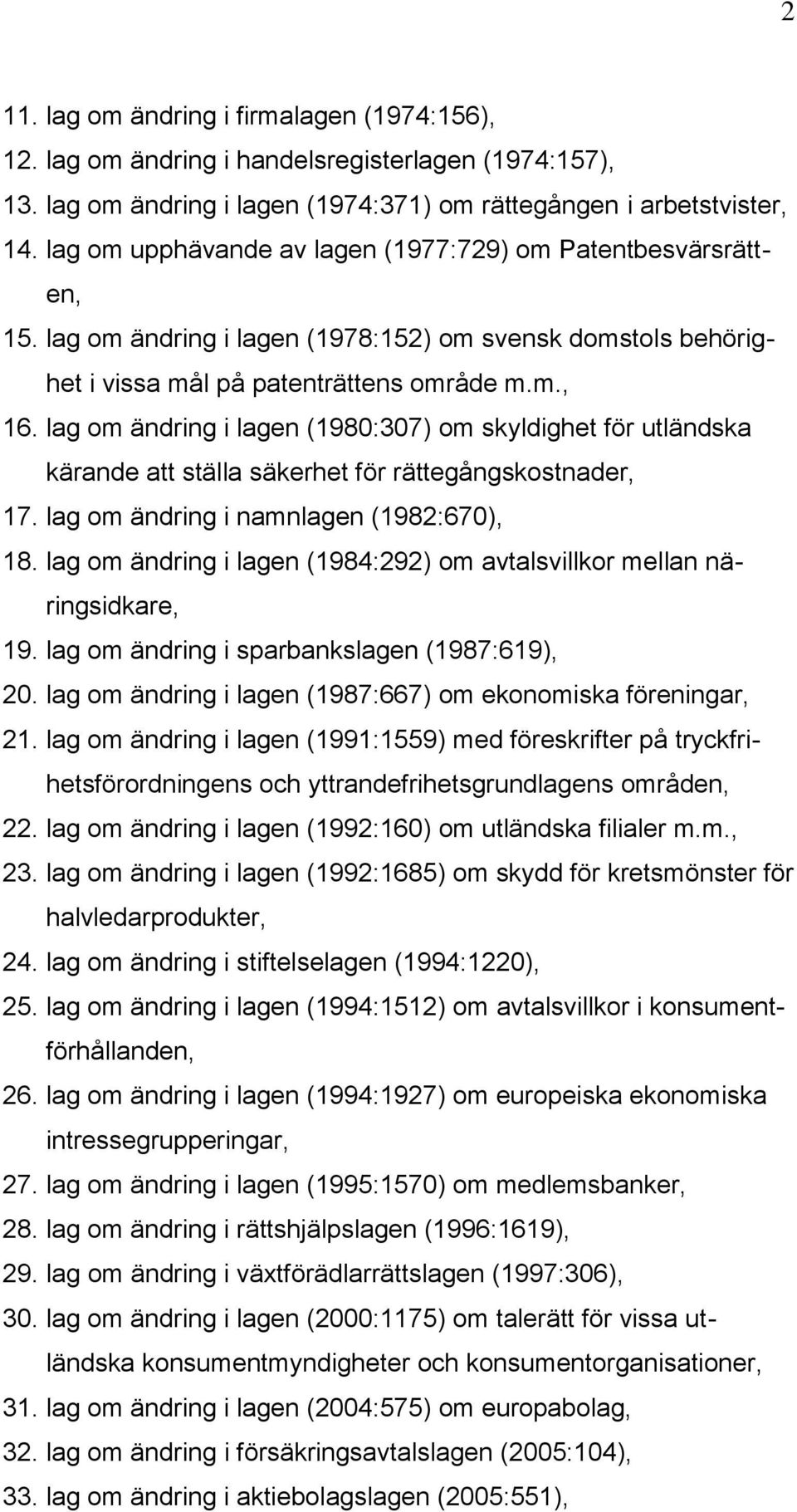 lag om ändring i lagen (1980:307) om skyldighet för utländska kärande att ställa säkerhet för rättegångskostnader, 17. lag om ändring i namnlagen (1982:670), 18.