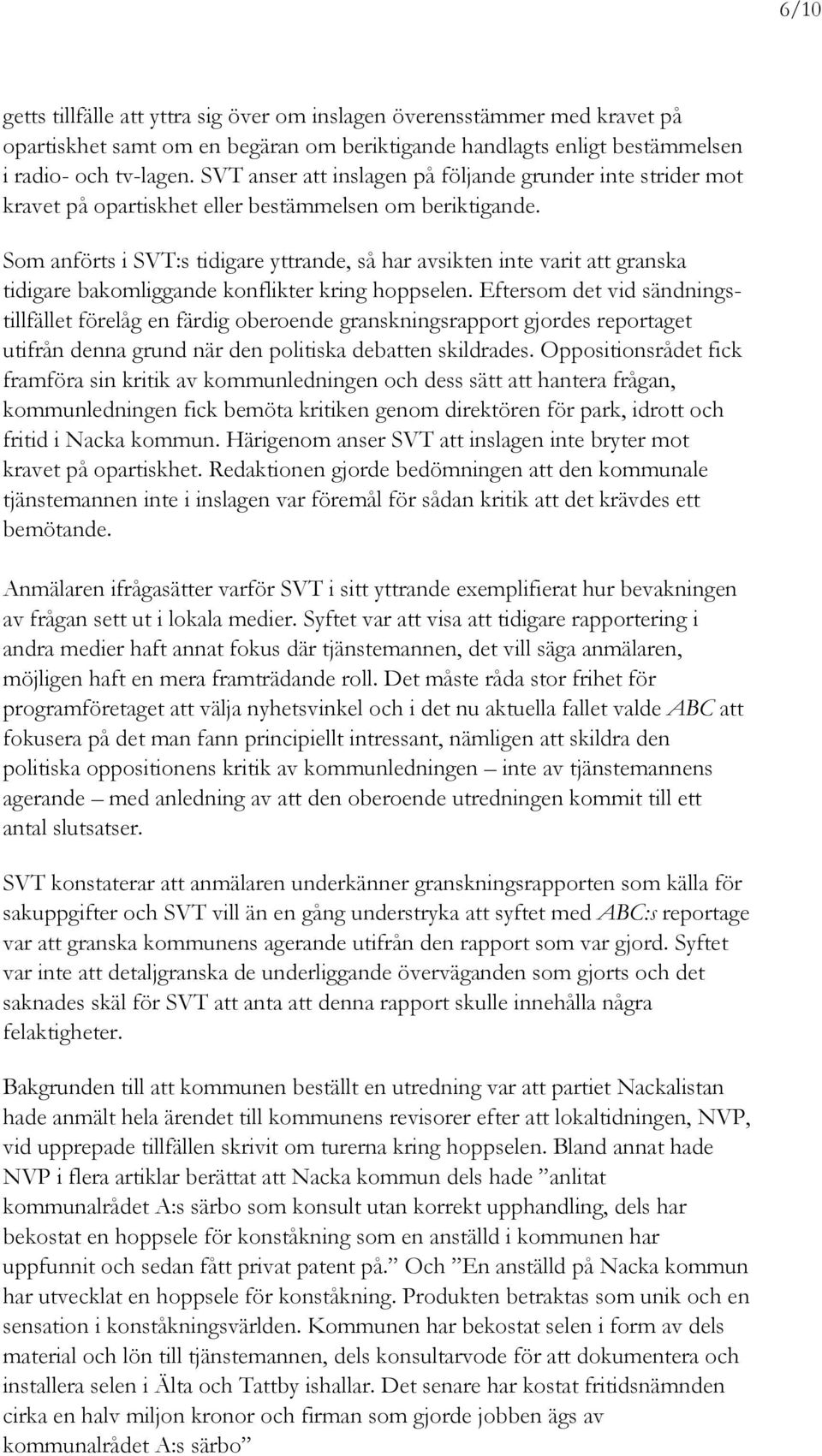 Som anförts i SVT:s tidigare yttrande, så har avsikten inte varit att granska tidigare bakomliggande konflikter kring hoppselen.