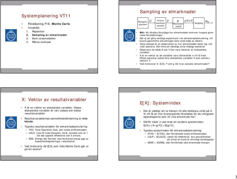 Går ej att öra verklia experimet i e elmarkadssimuleri, vill kua eomföra simulerie bara med hjälp av dator. Varje sampel är e observatio av hur elmarkade beter si i ett visst sceario.
