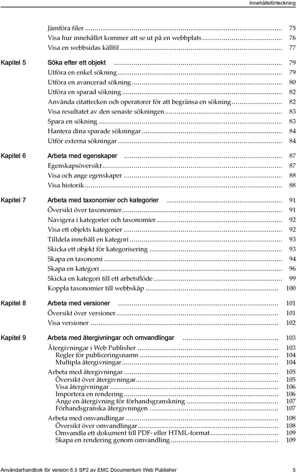 .. 83 Spara en sökning... 83 Hantera dina sparade sökningar... 84 Utför externa sökningar... 84 Kapitel 6 Arbeta med egenskaper... 87 Egenskapsöversikt... 87 Visa och ange egenskaper.