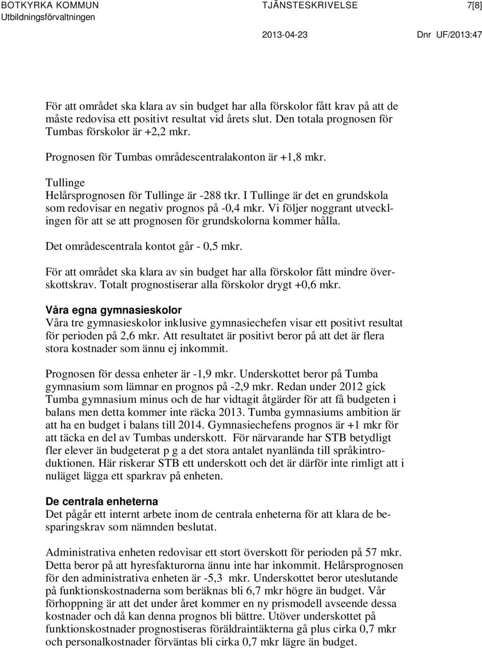 I Tullinge är det en grundskola som redovisar en negativ prognos på -0,4 mkr. Vi följer noggrant utvecklingen för att se att prognosen för grundskolorna kommer hålla.