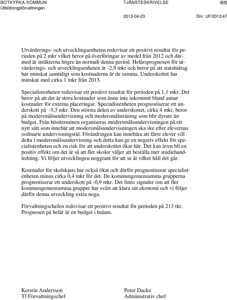 Helårsprognosen för utvärderings- och utvecklingsenheten är -2,9 mkr och beror på att statsbidrag har minskat samtidigt som kostnaderna är de samma. Underskottet har minskat med cirka 1 mkr från 2013.