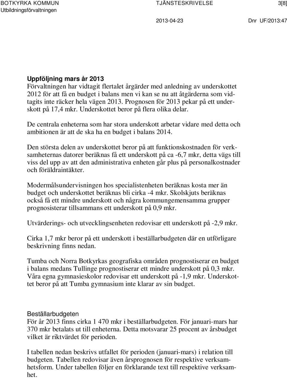De centrala enheterna som har stora underskott arbetar vidare med detta och ambitionen är att de ska ha en budget i balans 2014.