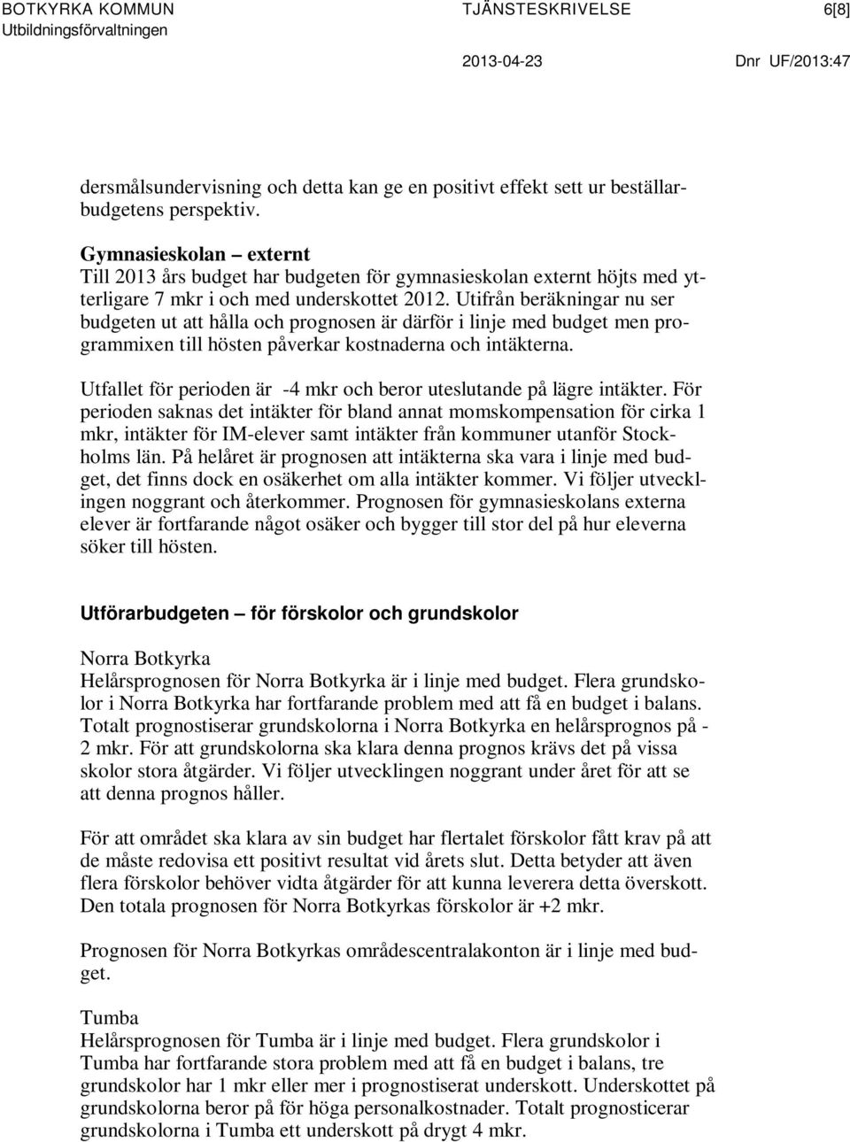 Utifrån beräkningar nu ser budgeten ut att hålla och prognosen är därför i linje med budget men programmixen till hösten påverkar kostnaderna och intäkterna.