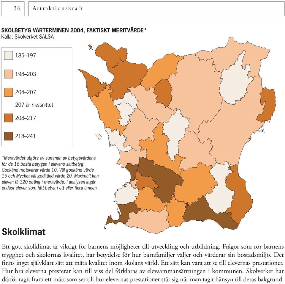 I analysen ingår endast elever som fått betyg i ett eller flera ämnen. Skolklimat Ett gott skolklimat är viktigt för barnens möjligheter till utveckling och utbildning.
