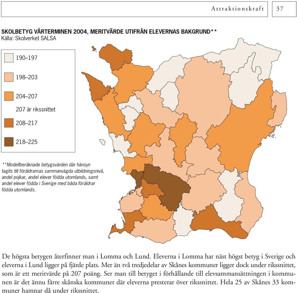 De högsta betygen återfinner man i Lomma och Lund. Eleverna i Lomma har näst högst betyg i Sverige och eleverna i Lund ligger på fjärde plats.