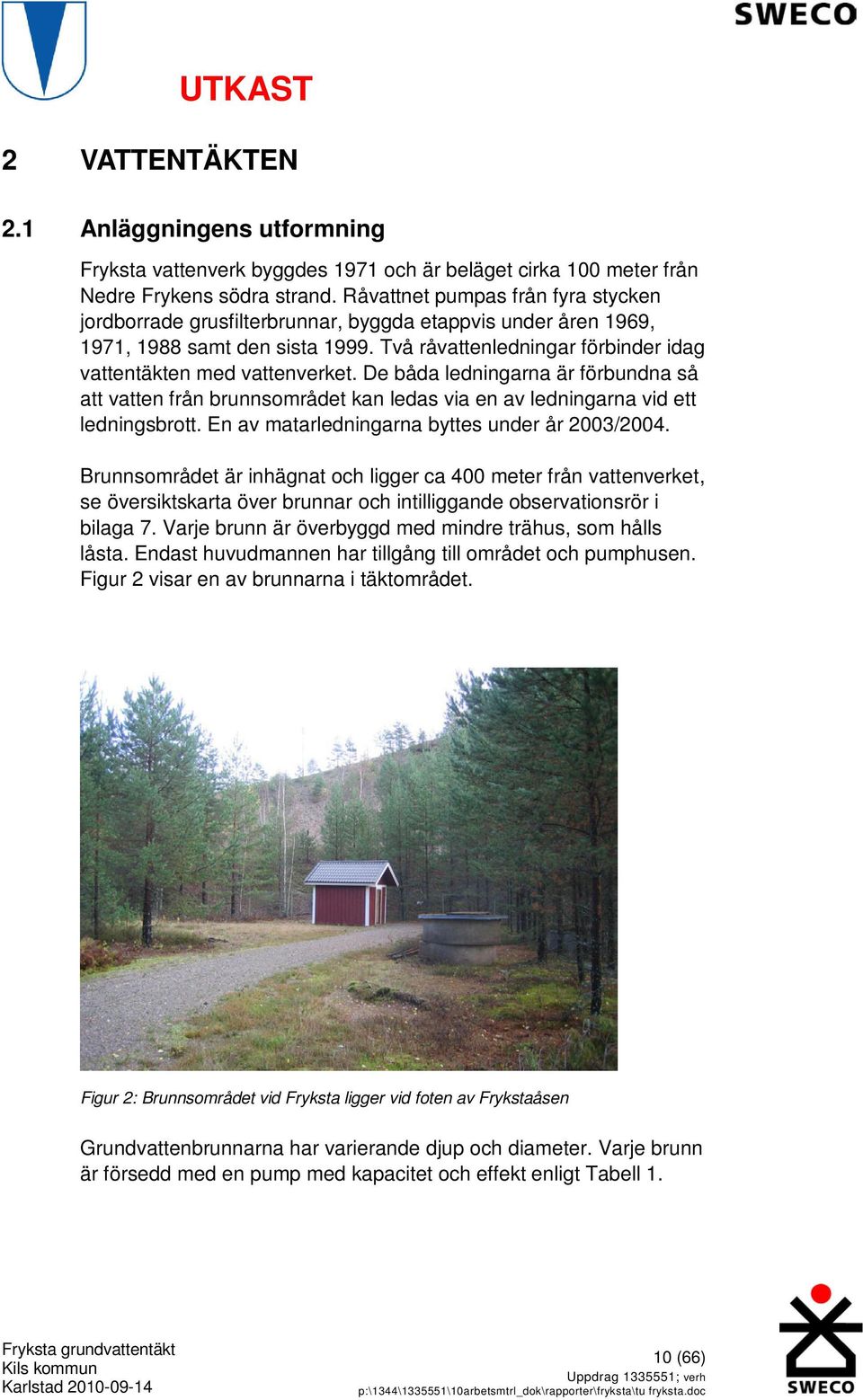 De båda ledningarna är förbundna så att vatten från brunnsområdet kan ledas via en av ledningarna vid ett ledningsbrott. En av matarledningarna byttes under år 2003/2004.