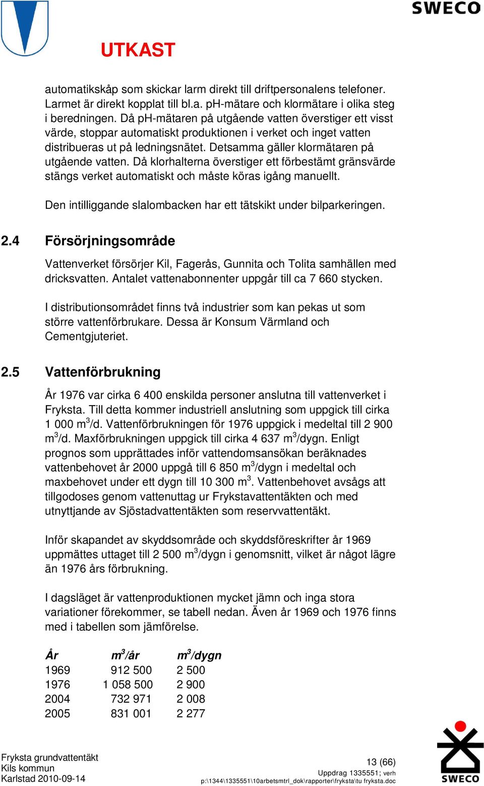 Detsamma gäller klormätaren på utgående vatten. Då klorhalterna överstiger ett förbestämt gränsvärde stängs verket automatiskt och måste köras igång manuellt.