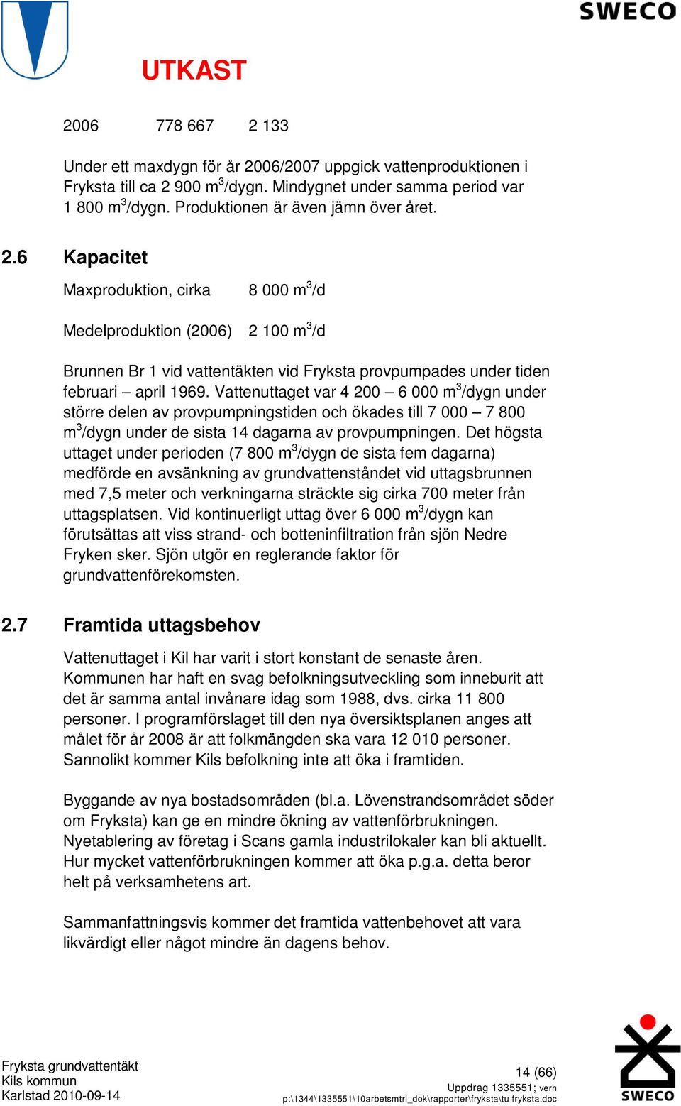 6 Kapacitet Maxproduktion, cirka 8 000 m 3 /d Medelproduktion (2006) 2 100 m 3 /d Brunnen Br 1 vid vattentäkten vid Fryksta provpumpades under tiden februari april 1969.