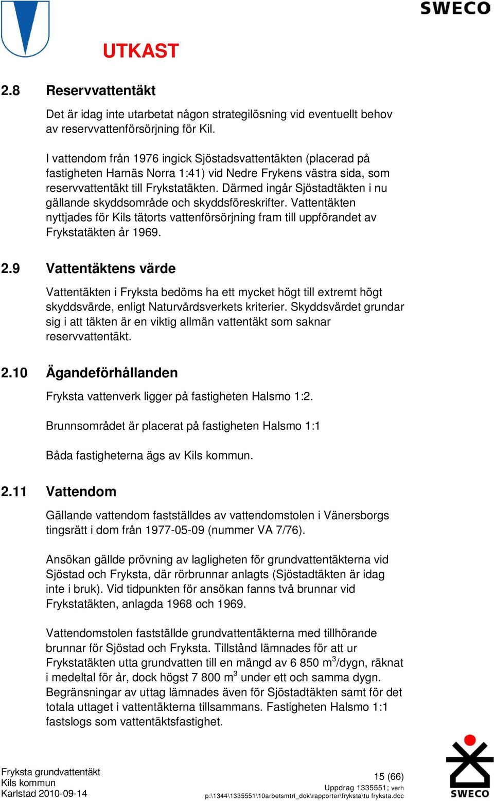 Därmed ingår Sjöstadtäkten i nu gällande skyddsområde och skyddsföreskrifter. Vattentäkten nyttjades för Kils tätorts vattenförsörjning fram till uppförandet av Frykstatäkten år 1969. 2.