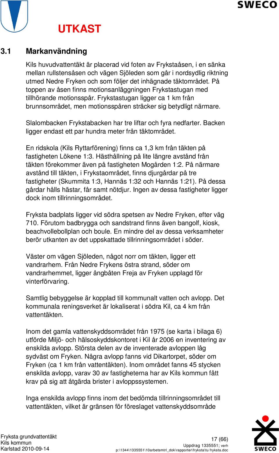 Frykstastugan ligger ca 1 km från brunnsområdet, men motionsspåren sträcker sig betydligt närmare. Slalombacken Frykstabacken har tre liftar och fyra nedfarter.