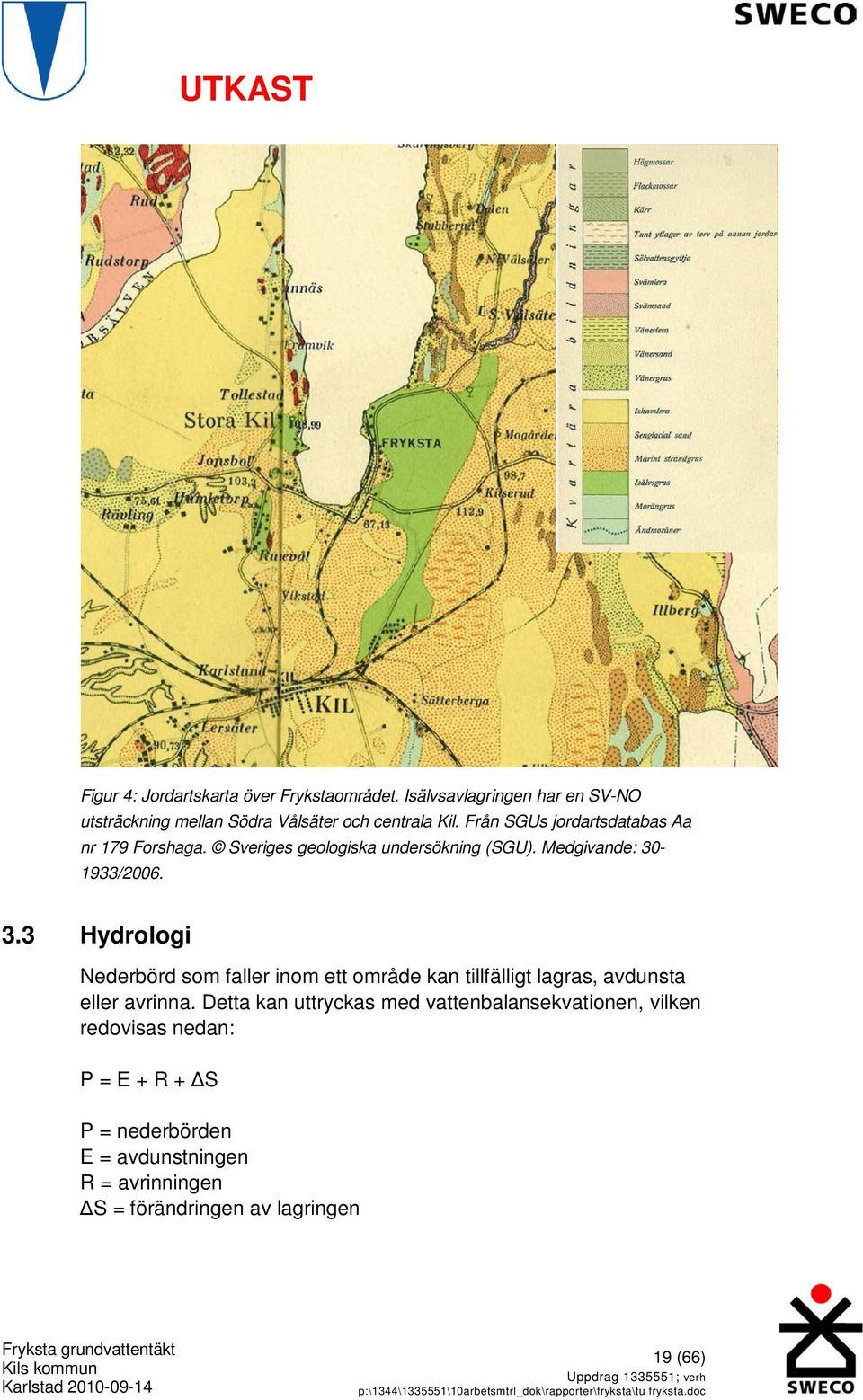 -1933/2006. 3.3 Hydrologi Nederbörd som faller inom ett område kan tillfälligt lagras, avdunsta eller avrinna.