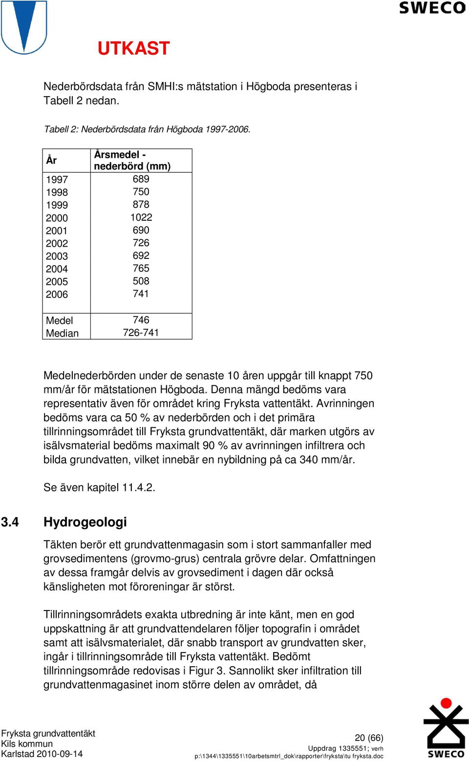 knappt 750 mm/år för mätstationen Högboda. Denna mängd bedöms vara representativ även för området kring Fryksta vattentäkt.