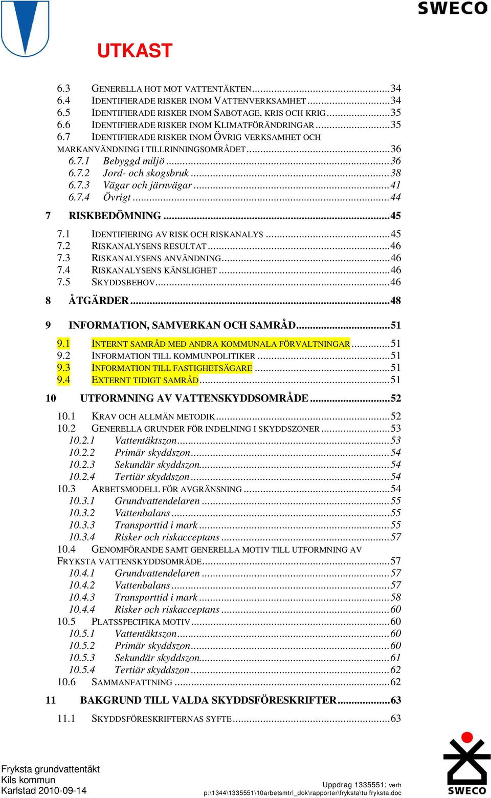 ..44 7 RISKBEDÖMNING...45 7.1 IDENTIFIERING AV RISK OCH RISKANALYS...45 7.2 RISKANALYSENS RESULTAT...46 7.3 RISKANALYSENS ANVÄNDNING...46 7.4 RISKANALYSENS KÄNSLIGHET...46 7.5 SKYDDSBEHOV.