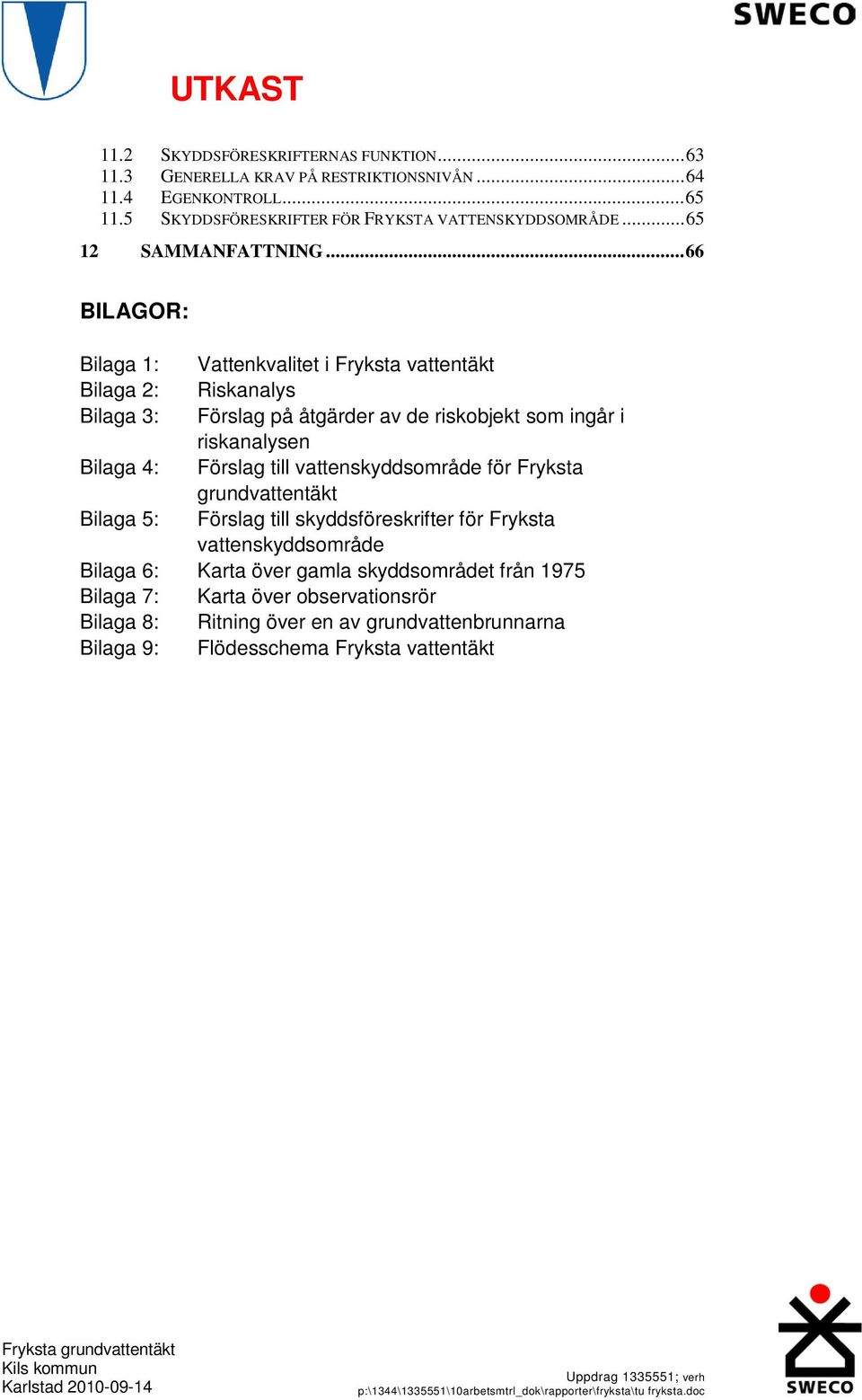 ..66 BILAGOR: Bilaga 1: Vattenkvalitet i Fryksta vattentäkt Bilaga 2: Riskanalys Bilaga 3: Förslag på åtgärder av de riskobjekt som ingår i riskanalysen Bilaga 4: