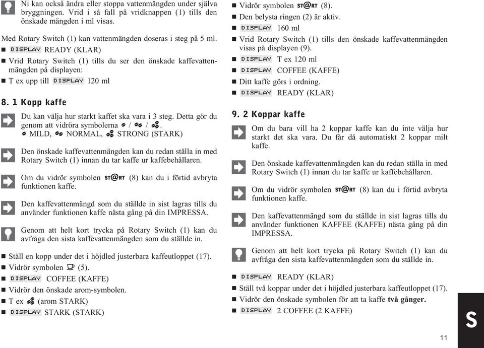1 Kopp kaffe Du kan välja hur starkt kaffet ska vara i 3 steg. Detta gör du genom att vidröra symbolerna / /.
