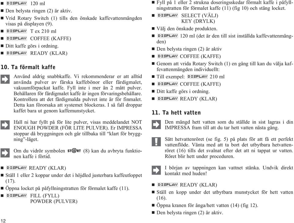 Behållaren för färdigmalet kaffe är ingen förvaringsbehållare. Kontrollera att det färdigmalda pulvret inte är för finmalet. Detta kan förorsaka att systemet blockeras.