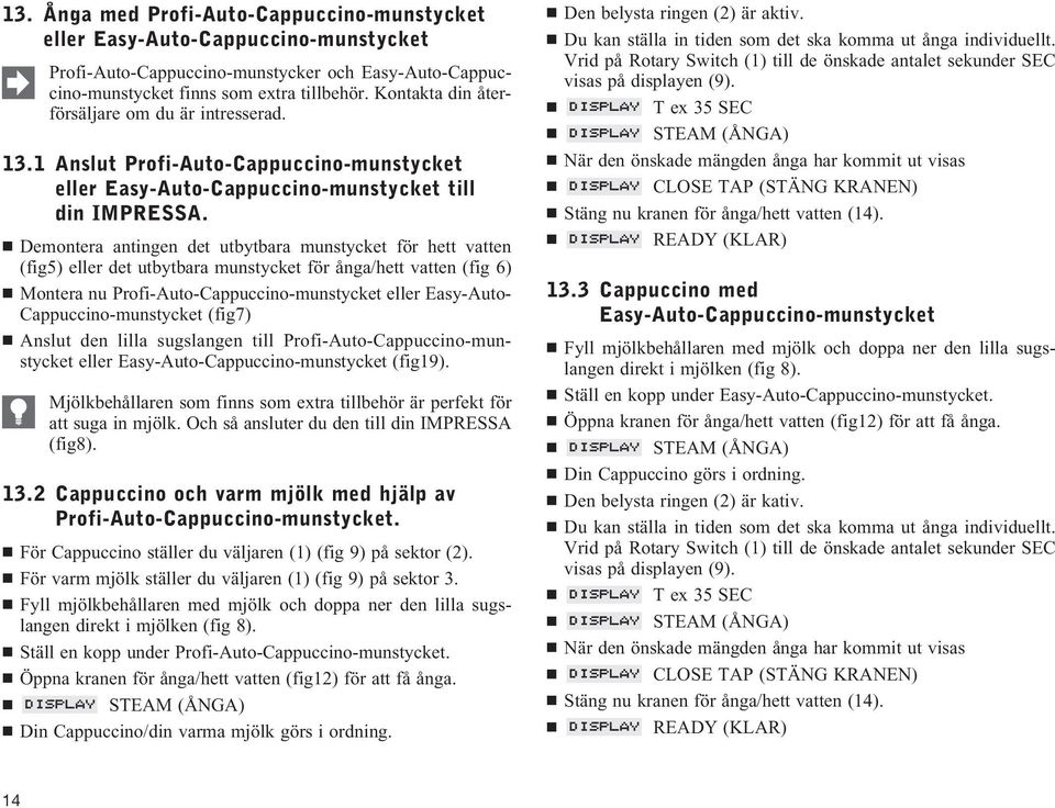 Demontera antingen det utbytbara munstycket för hett vatten (fig5) eller det utbytbara munstycket för ånga/hett vatten (fig 6) Montera nu Profi-Auto-Cappuccino-munstycket eller Easy-Auto-