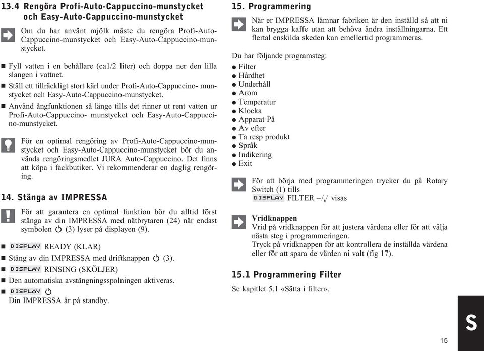 Använd ångfunktionen så länge tills det rinner ut rent vatten ur Profi-Auto-Cappuccino- munstycket och Easy-Auto-Cappuccino-munstycket.