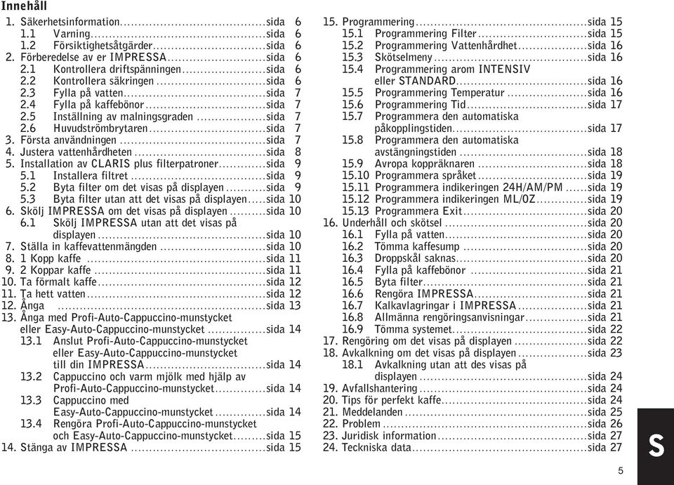 Justera vattenhårdheten...sida 8 5. Installation av CLARIS plus filterpatroner...sida 9 5.1 Installera filtret...sida 9 5.2 Byta filter om det visas på displayen...sida 9 5.3 Byta filter utan att det visas på displayen.