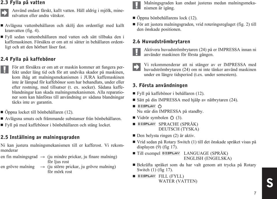 4 Fylla på kaffebönor För att försäkra er om att er maskin kommer att fungera perfekt under lång tid och för att undvika skador på maskinen, kom ihåg att malningsmekanismen i JURA kaffemaskinen inte