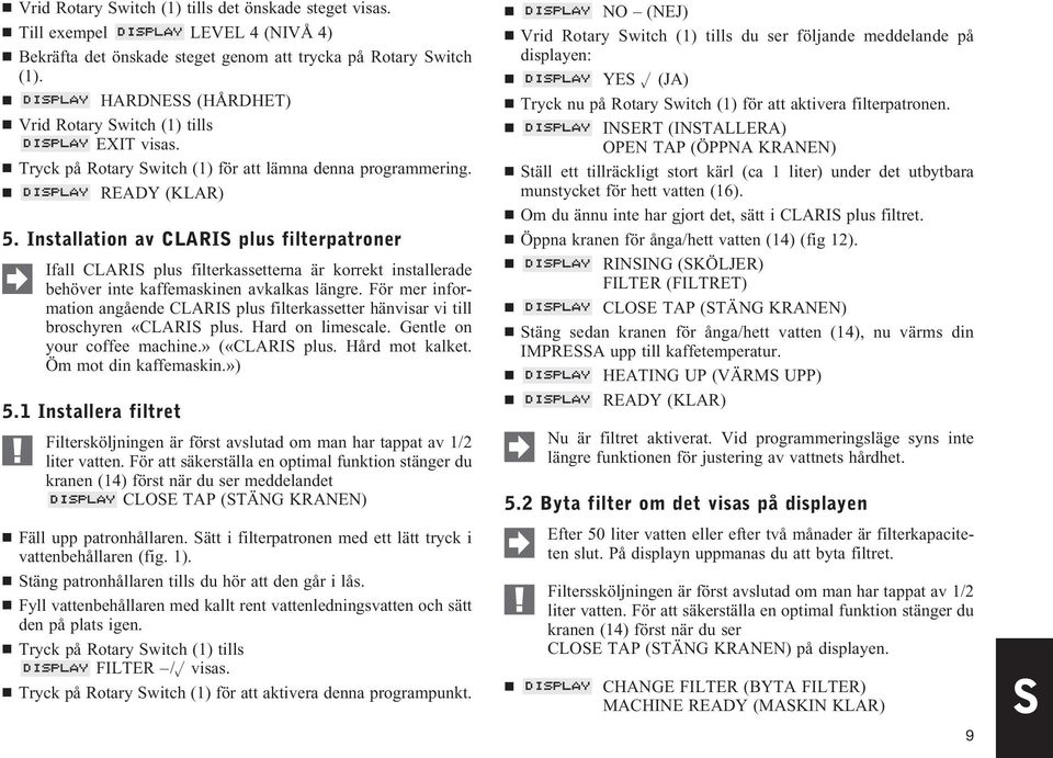 Installation av CLARIS plus filterpatroner Ifall CLARIS plus filterkassetterna är korrekt installerade behöver inte kaffemaskinen avkalkas längre.