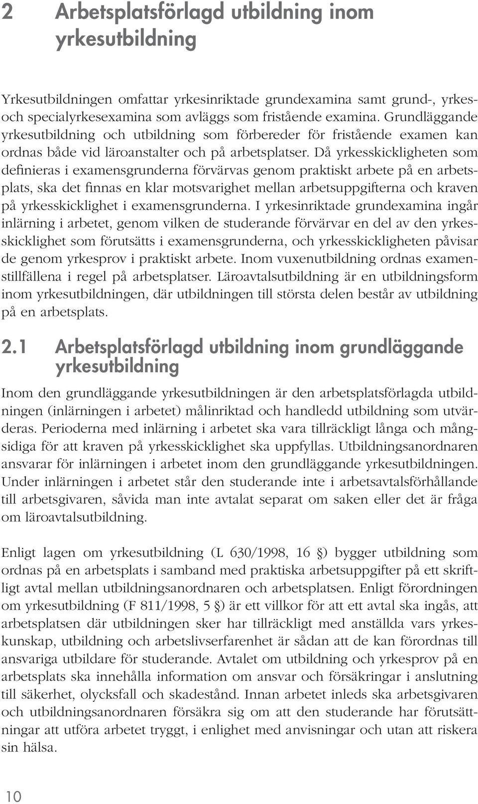 Då yrkesskickligheten som definieras i examensgrunderna förvärvas genom praktiskt arbete på en arbetsplats, ska det finnas en klar motsvarighet mellan arbetsuppgifterna och kraven på yrkesskicklighet