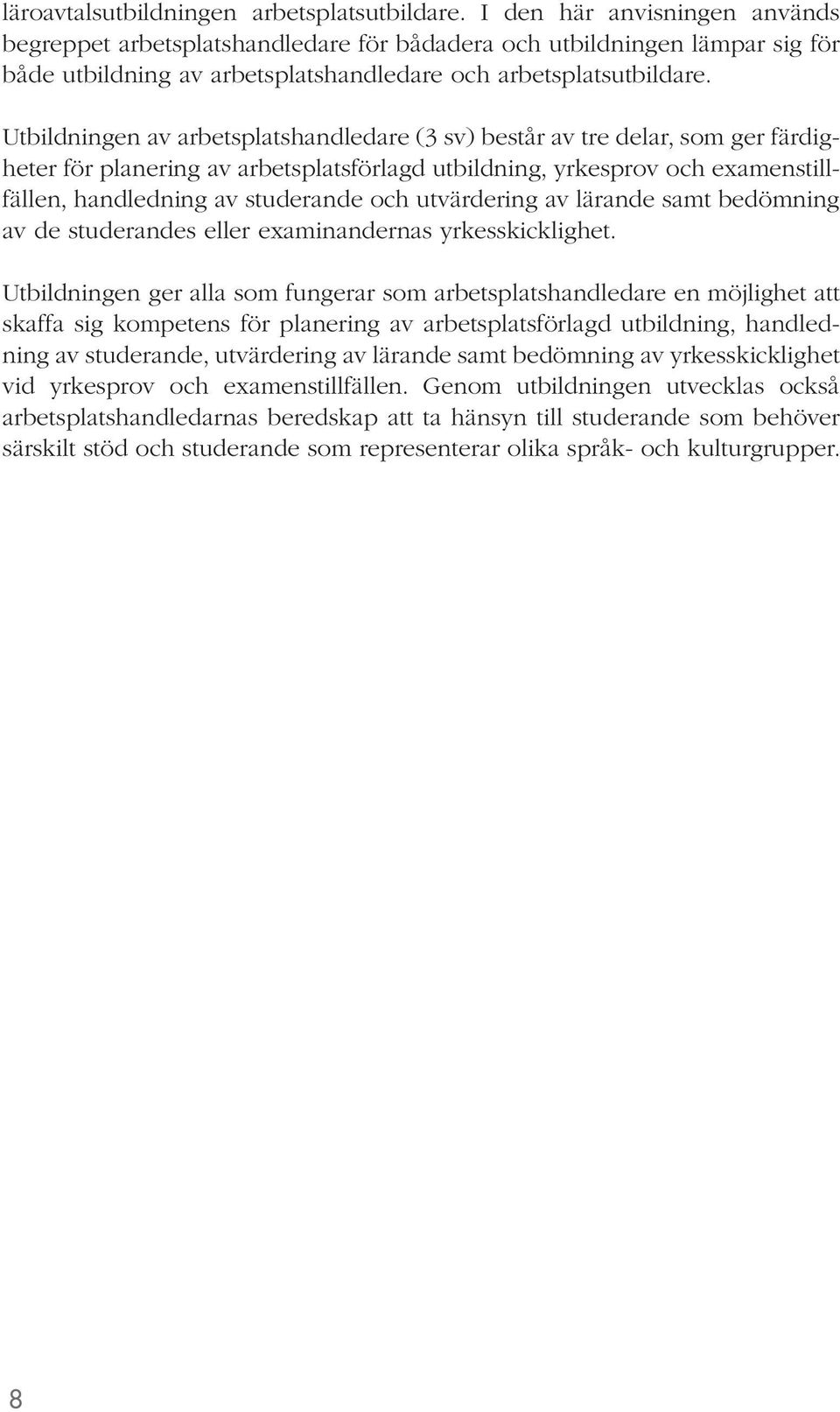 Utbildningen av arbetsplatshandledare (3 sv) b estår av tre delar, som ger färdigheter för planering av arbetsplatsförlagd utbildning, yrkesprov och examenstillfällen, handledning av studerande och