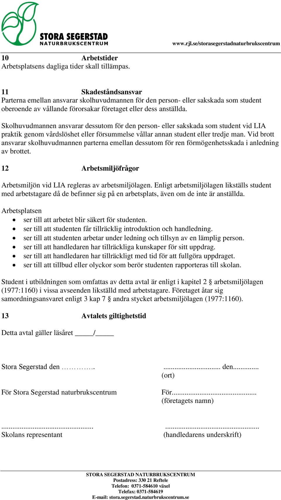 Skolhuvudmannen ansvarar dessutom för den person- eller sakskada som student vid LIA praktik genom vårdslöshet eller försummelse vållar annan student eller tredje man.