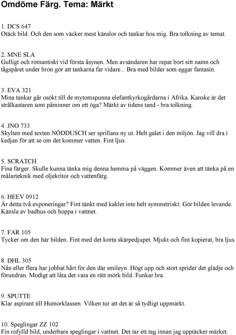 EVA 321 Mina tankar går osökt till de mytomspunna elefantkyrkogårdarna i Afrika. Kanske är det strålkastaren som påminner om ett öga? Märkt av tidens tand - bra tolkning. 4.