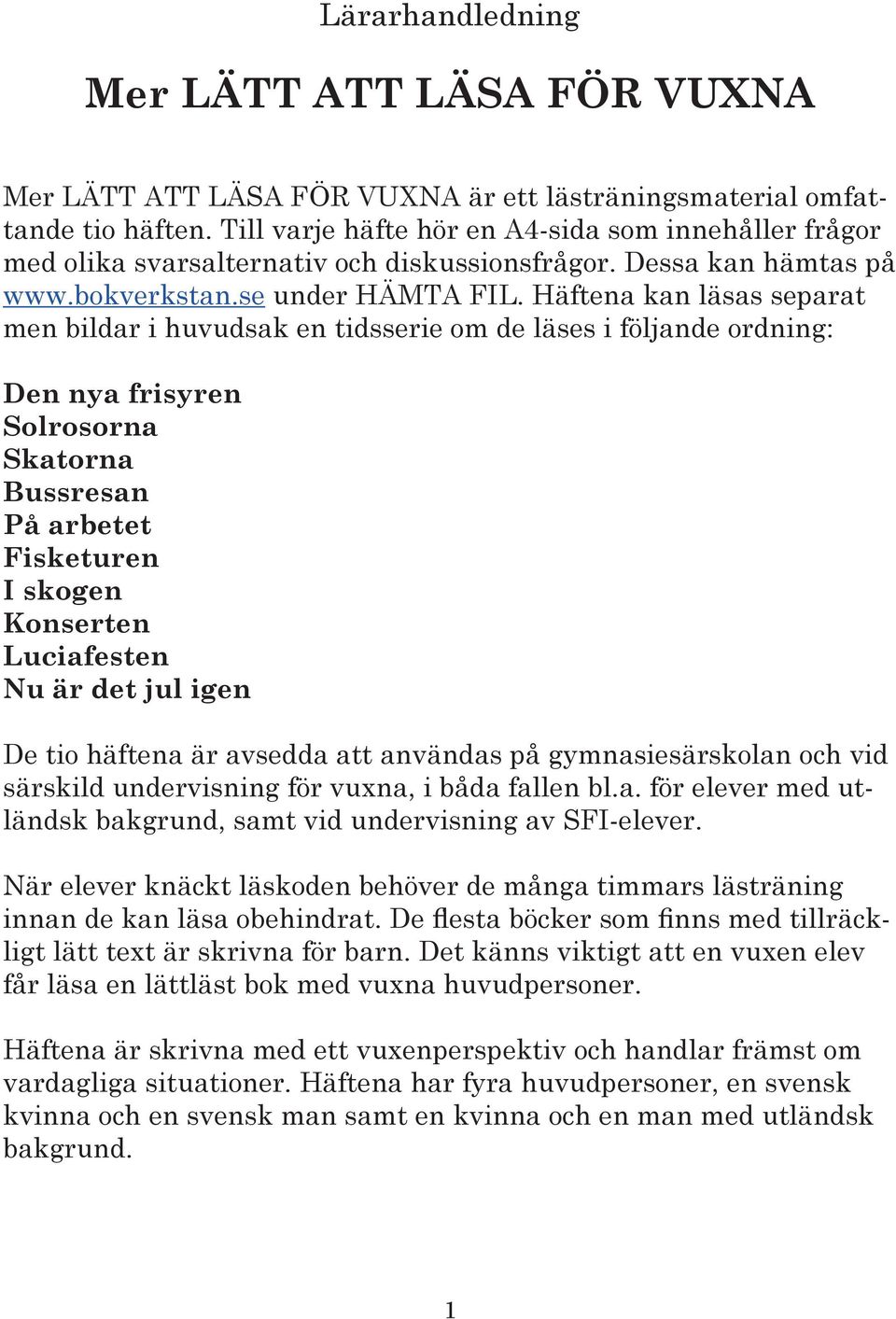 Häftena kan läsas separat men bildar i huvudsak en tidsserie om de läses i följande ordning: Den nya frisyren Solrosorna Skatorna Bussresan På arbetet Fisketuren I skogen Konserten Luciafesten Nu är